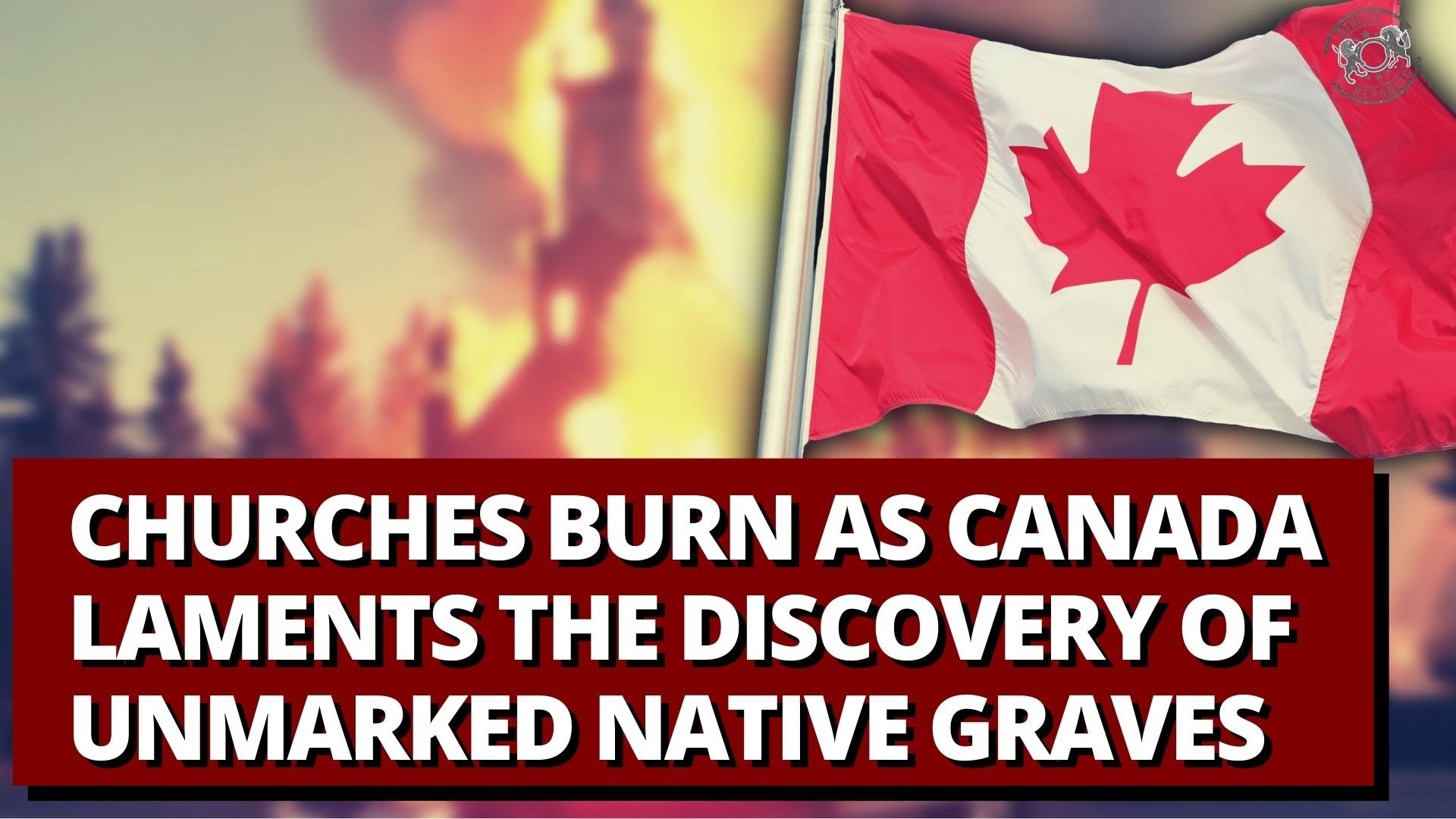 Churches Burn as Canada laments the discovery of unmarked Native graves